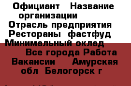 Официант › Название организации ­ Maxi › Отрасль предприятия ­ Рестораны, фастфуд › Минимальный оклад ­ 35 000 - Все города Работа » Вакансии   . Амурская обл.,Белогорск г.